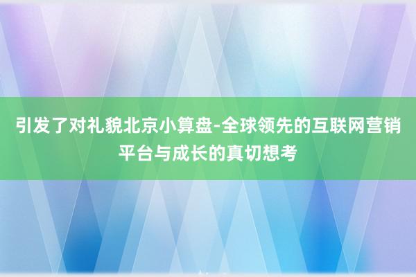 引发了对礼貌北京小算盘-全球领先的互联网营销平台与成长的真切想考